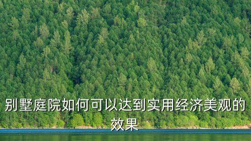 別墅庭院如何可以達到實用經濟美觀的效果