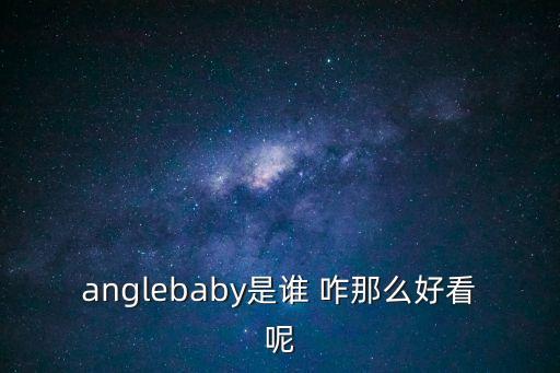 anglebaby是誰 咋那么好看呢