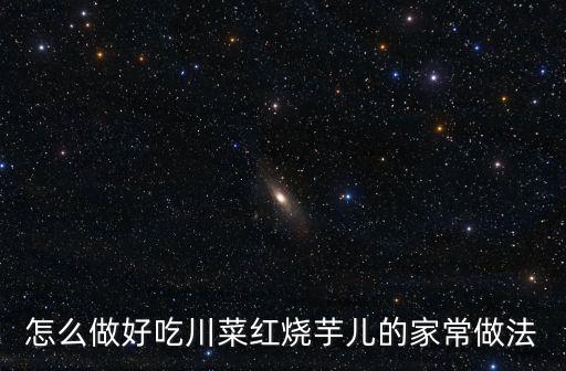 怎么做好吃川菜紅燒芋兒的家常做法