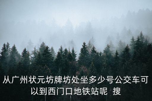 從廣州狀元坊牌坊處坐多少號公交車可以到西門口地鐵站呢  搜