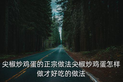 尖椒炒雞蛋的正宗做法尖椒炒雞蛋怎樣做才好吃的做法