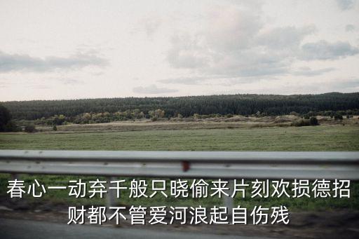 片刻歡愉，春心一動(dòng)棄千般只曉偷來片刻歡損德招財(cái)都不管愛河浪起自傷殘