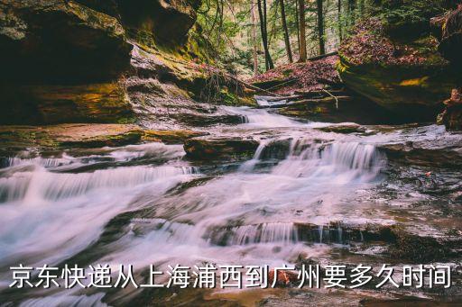 京東快遞從上海浦西到廣州要多久時間