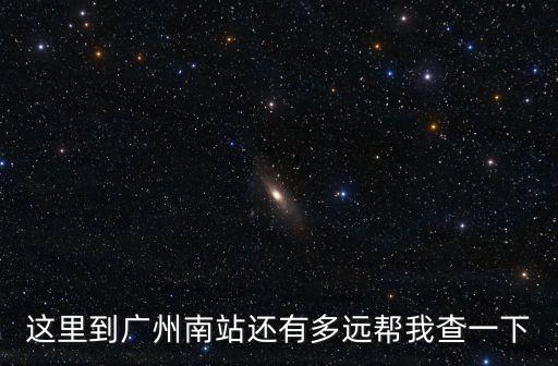 涌岸街到廣州南站多遠，這里到廣州南站還有多遠幫我查一下
