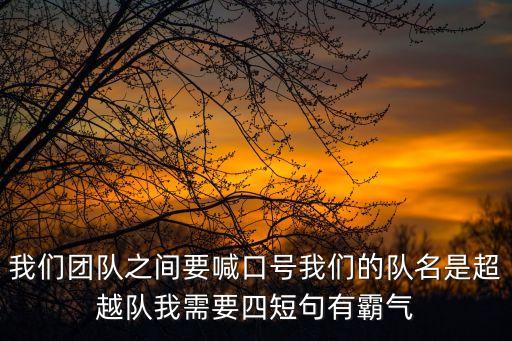 我們團隊之間要喊口號我們的隊名是超越隊我需要四短句有霸氣