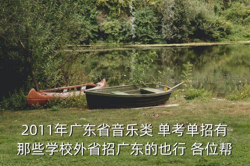 2011年廣東省音樂類 單考單招有那些學(xué)校外省招廣東的也行 各位幫