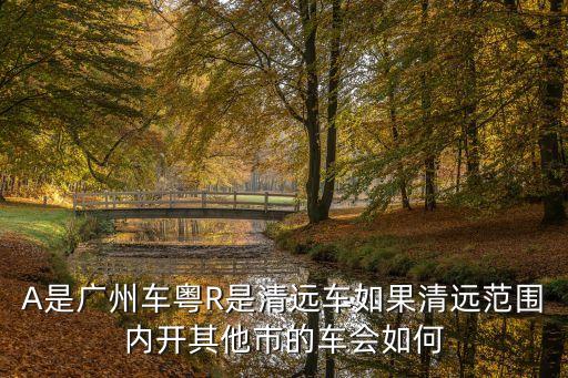 廣州牌在清遠(yuǎn)能開(kāi)嗎，廣州06年上牌的車 環(huán)保標(biāo)準(zhǔn)為國(guó)4請(qǐng)問(wèn)可以遷入到清遠(yuǎn)市嗎