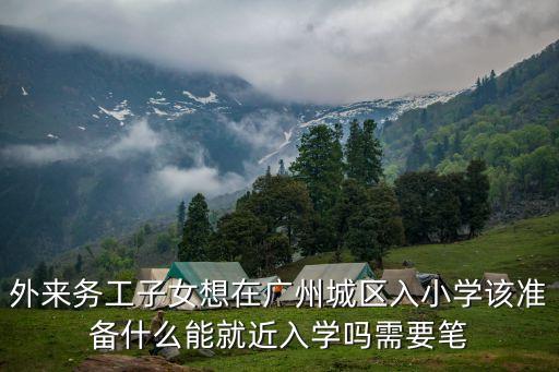 廣州租房子孩子怎么就近入學，請問廣州外來工子女如何獲得免費義務教育上學