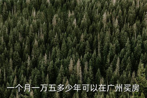 廣州90后買房平均年限，一個月一萬五多少年可以在廣州買房