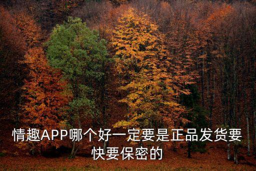 情趣app，情趣APP哪個好一定要是正品發貨要快要保密的