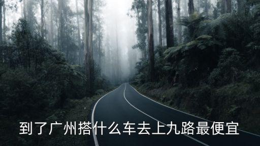 到了廣州搭什么車去上九路最便宜