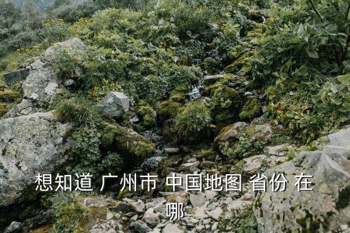 廣州在中國地圖什么位置，廣州在中國地圖什么地方