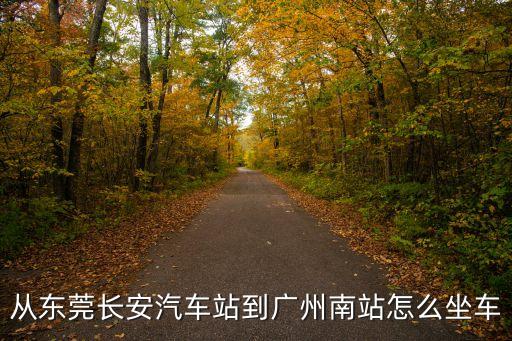 東莞長安到廣州南怎么走，東莞長安到廣州南站怎么坐車需要多長時間