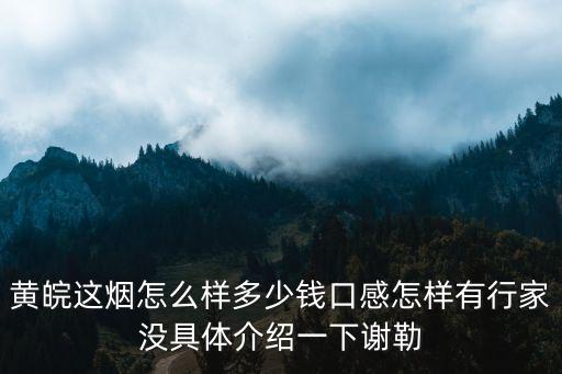 廣州黃皖香煙多少錢，黃皖這煙怎么樣多少錢口感怎樣有行家沒具體介紹一下謝勒