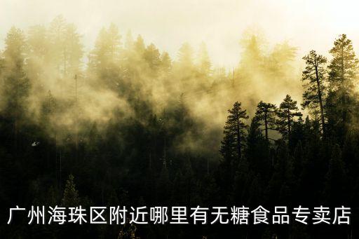 廣州海珠區(qū)附近哪里有無糖食品專賣店