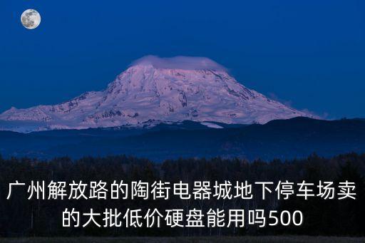 廣州解放路的陶街電器城地下停車場賣的大批低價硬盤能用嗎500