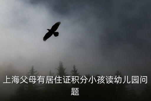 上海父母有居住證積分小孩讀幼兒園問題