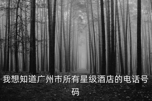 國門酒店廣州電話，我想知道廣州市所有星級酒店的電話號碼