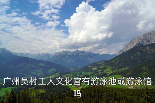 廣州員村工人文化宮有游泳池或游泳館嗎