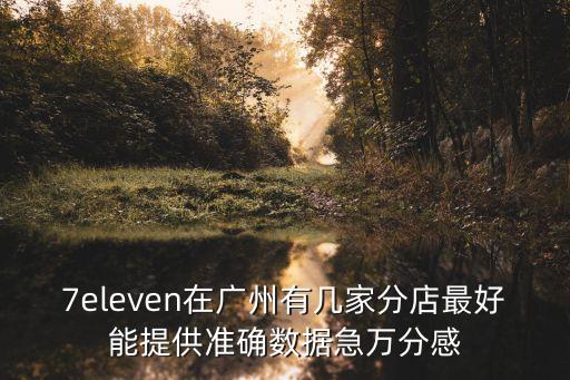 7eleven在廣州有幾家分店最好能提供準確數(shù)據(jù)急萬分感