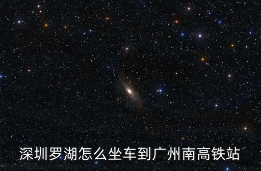 深圳羅湖怎么坐車到廣州南高鐵站