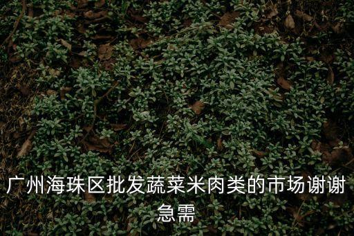 廣州海珠區批發蔬菜米肉類的市場謝謝急需