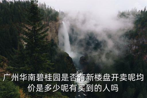 廣州華南碧桂園是否有新樓盤開賣呢均價是多少呢有買到的人嗎