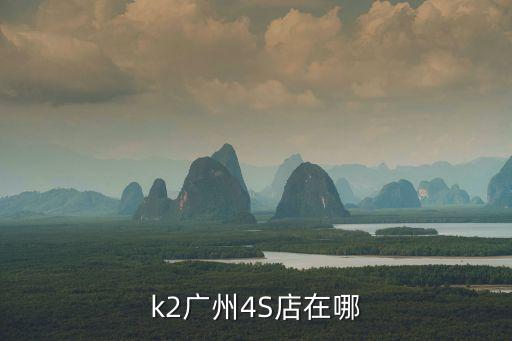 k2廣州4S店在哪