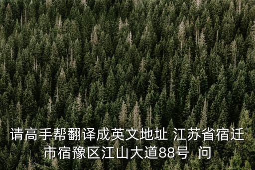 請高手幫翻譯成英文地址 江蘇省宿遷市宿豫區江山大道88號  問