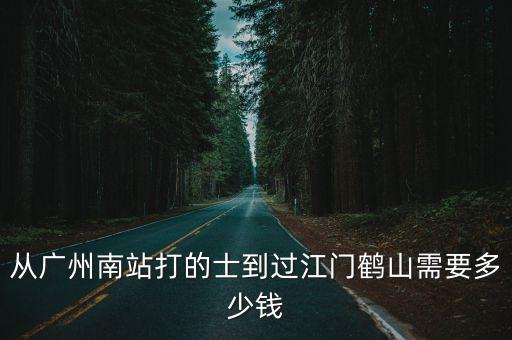 從廣州南站打的士到過(guò)江門鶴山需要多少錢
