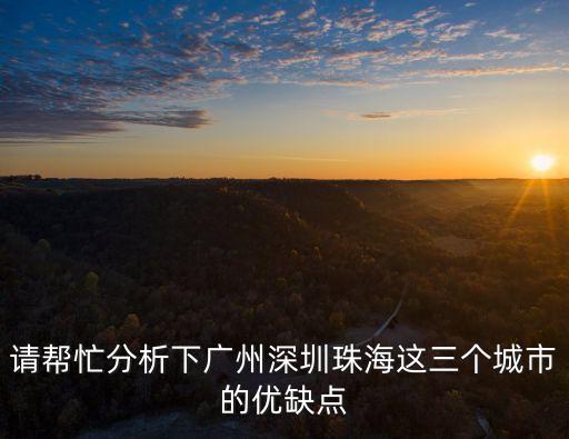 請幫忙分析下廣州深圳珠海這三個城市的優缺點