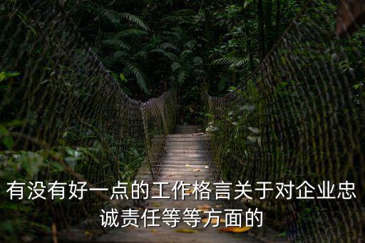 有沒有好一點的工作格言關于對企業忠誠責任等等方面的