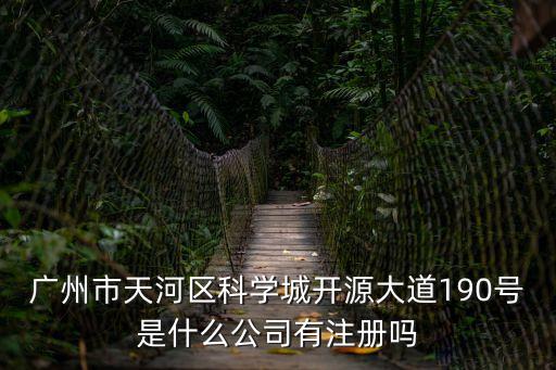 廣州市天河區科學城開源大道190號是什么公司有注冊嗎