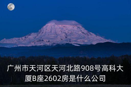 廣州市天河區(qū)天河北路908號高科大廈B座2602房是什么公司