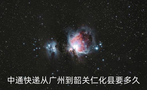 中通快遞從廣州到韶關仁化縣要多久
