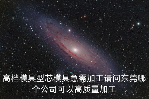 高檔模具型芯模具急需加工請問東莞哪個公司可以高質量加工