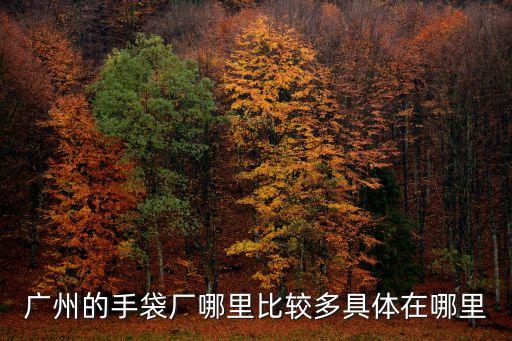 廣州的手袋廠哪里比較多具體在哪里