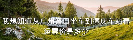 我想知道從廣州窖口坐車到德慶車站春運票價是多少