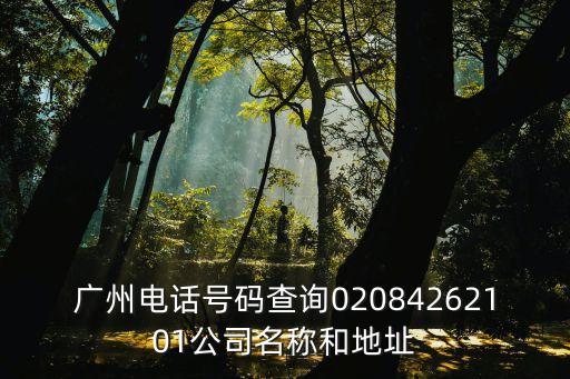 廣州電話號碼查詢02084262101公司名稱和地址