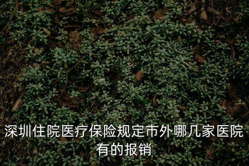 深圳住院醫療保險規定市外哪幾家醫院有的報銷