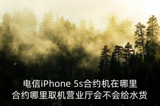 廣州賣養(yǎng)生粥的阿柱，電信iPhone 5s合約機(jī)在哪里合約哪里取機(jī)營業(yè)廳會不會給水貨