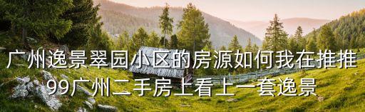 廣州逸景翠園華園居c戶型圖，廣州逸景翠園小區(qū)的房源如何我在推推99廣州二手房上看上一套逸景