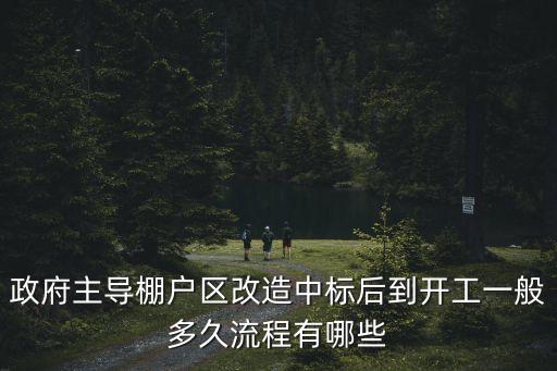 廣州棚戶區(qū)改造流程，政府主導(dǎo)棚戶區(qū)改造中標(biāo)后到開工一般多久流程有哪些