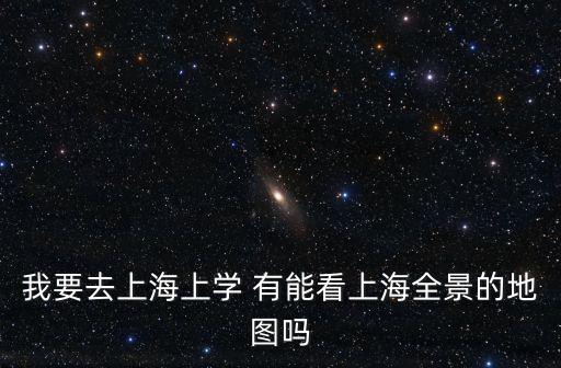 我要去上海上學 有能看上海全景的地圖嗎