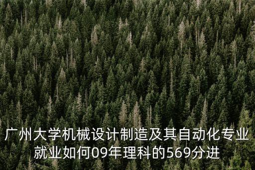 廣州大學機械設計制造及其自動化專業就業如何09年理科的569分進