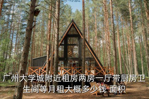 廣州大學城附近租房兩房一廳帶廚房衛生間等月租大概多少錢 面積