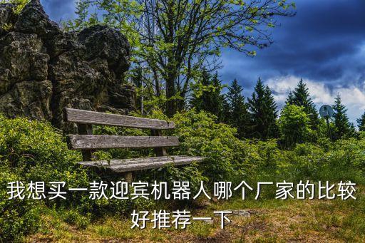 廣州銀行機房調度迎賓機器人廠家，我想買一款迎賓機器人哪個廠家的比較好推薦一下