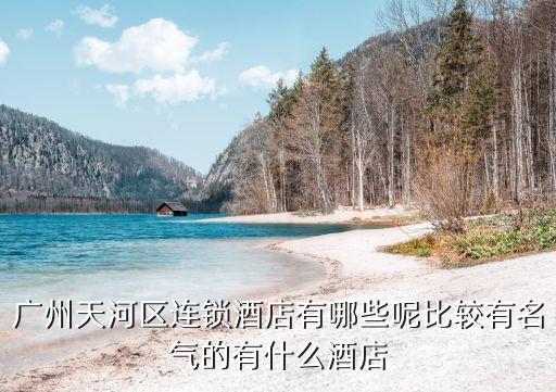 廣州天河區(qū)連鎖酒店有哪些呢比較有名氣的有什么酒店