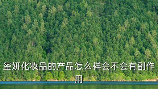 璽妍化妝品的產品怎么樣會不會有副作用