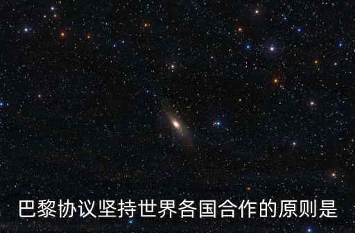 巴黎氣候協(xié)定，巴黎協(xié)議堅持世界各國合作的原則是